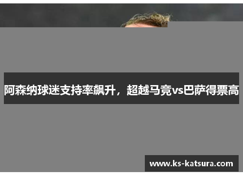 阿森纳球迷支持率飙升，超越马竞vs巴萨得票高