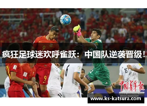 疯狂足球迷欢呼雀跃：中国队逆袭晋级！
