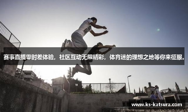 赛事直播零时差体验，社区互动无限精彩，体育迷的理想之地等你来征服。